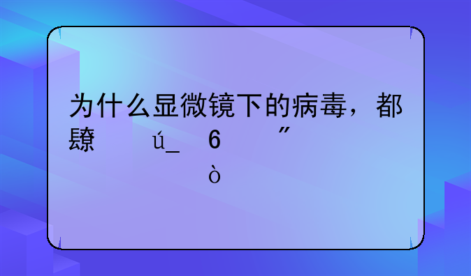 为什么显微镜下的病毒，都长得十分恶心？