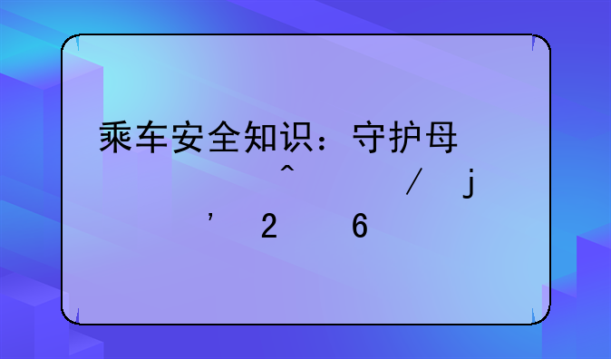 乘车安全知识：守护每一段旅程的平安指南