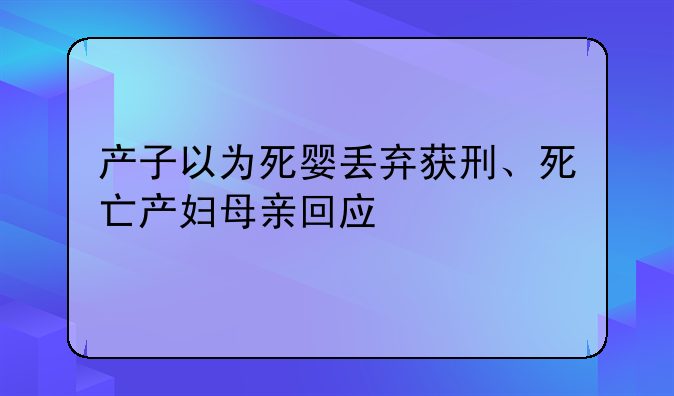 产子以为死婴丢弃获刑、死亡产妇母亲回应