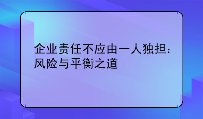 企业责任不应由一人独担：风险与平衡之道