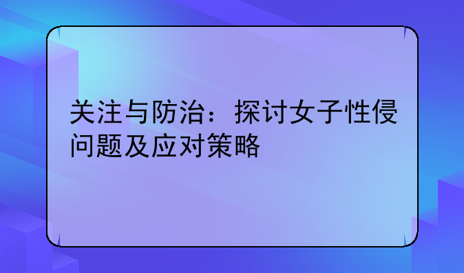关注与防治：探讨女子性侵问题及应对策略