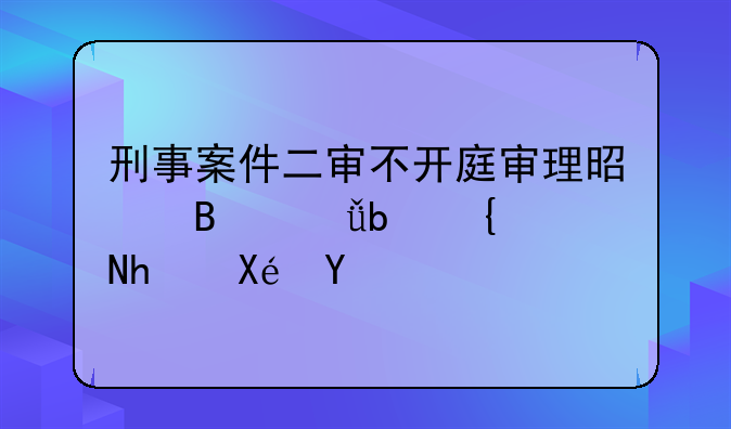 刑事案件二审不开庭审理是否就是维持原判