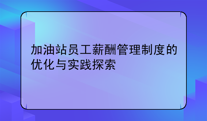 加油站员工薪酬管理制度的优化与实践探索