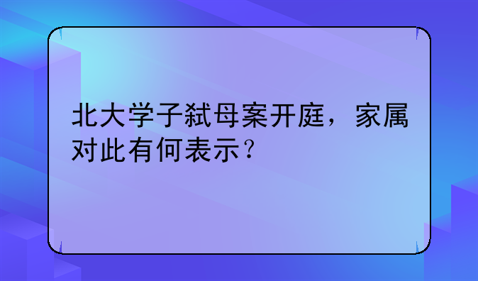 北大学子弑母案开庭，家属对此有何表示？