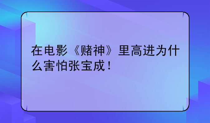 在电影《赌神》里高进为什么害怕张宝成！