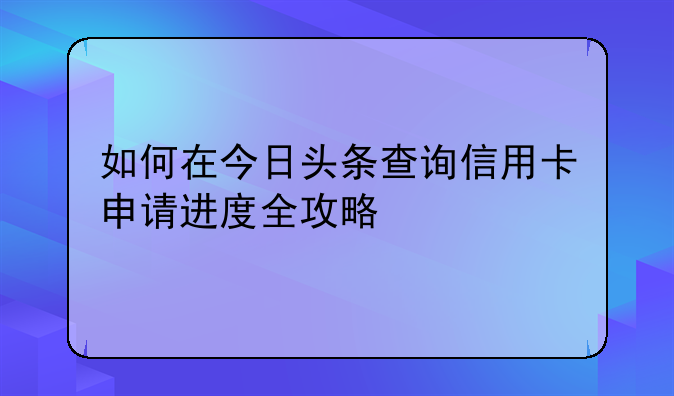 如何在今日头条查询信用卡申请进度全攻略