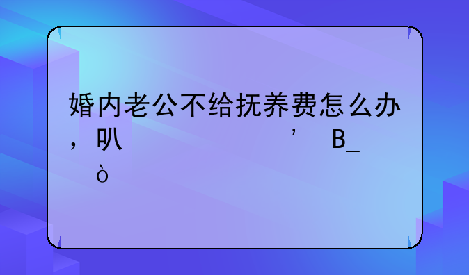 婚内老公不给抚养费怎么办，可以起诉吗？