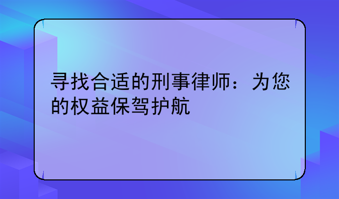 寻找合适的刑事律师：为您的权益保驾护航