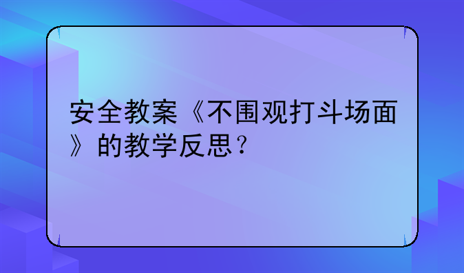 安全教案《不围观打斗场面》的教学反思？