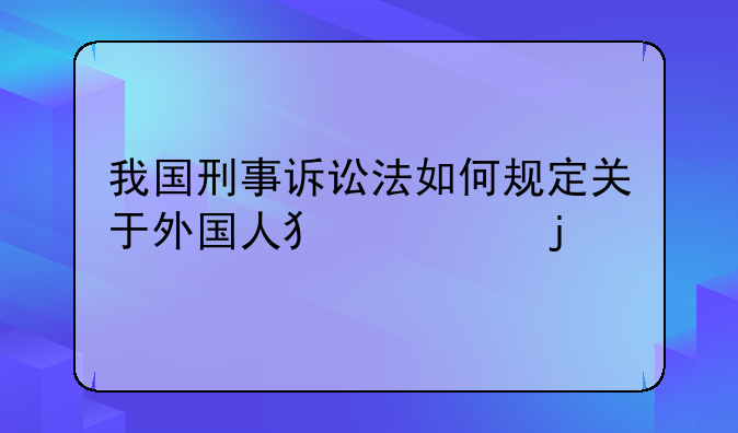 我国刑事诉讼法如何规定关于外国人犯罪的