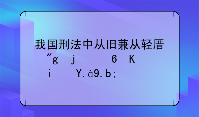 我国刑法中从旧兼从轻原则的意义是什么？