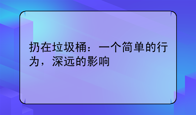 扔在垃圾桶：一个简单的行为，深远的影响