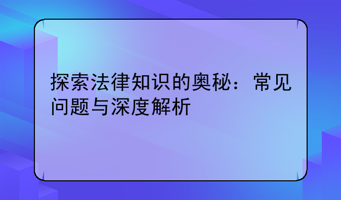 探索法律知识的奥秘：常见问题与深度解析