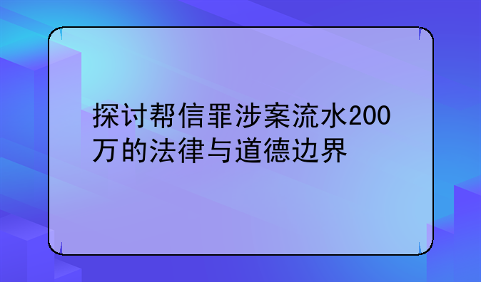 探讨帮信罪涉案流水200万的法律与道德边界