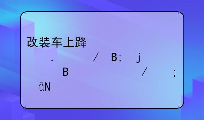 改装车上路被交警拦下后的处理流程与影响