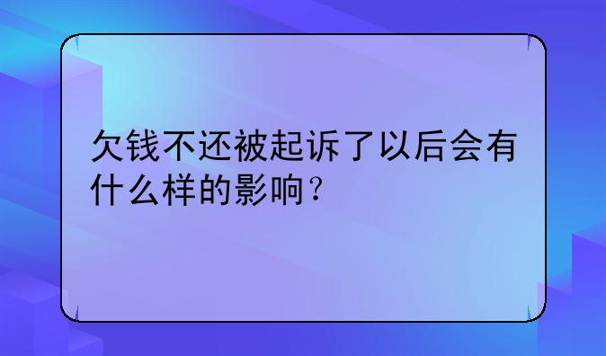欠钱不还被起诉了以后会有什么样的影响？