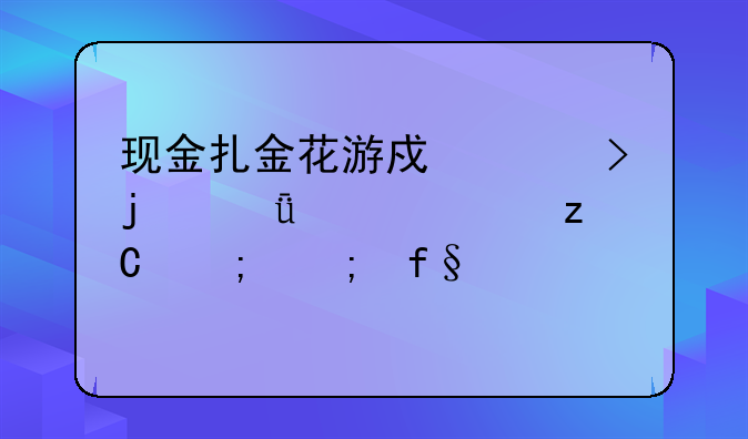 现金扎金花游戏平台的深入解析与风险警示
