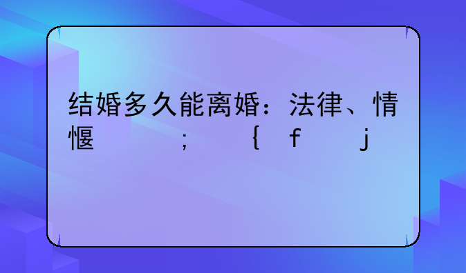 结婚多久能离婚：法律、情感与实际的考量