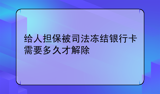 给人担保被司法冻结银行卡需要多久才解除