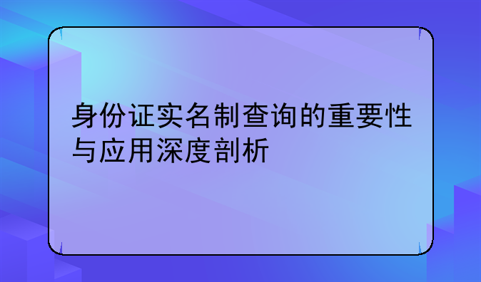 身份证实名制查询的重要性与应用深度剖析