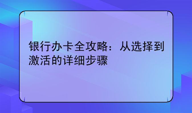 银行办卡全攻略：从选择到激活的详细步骤