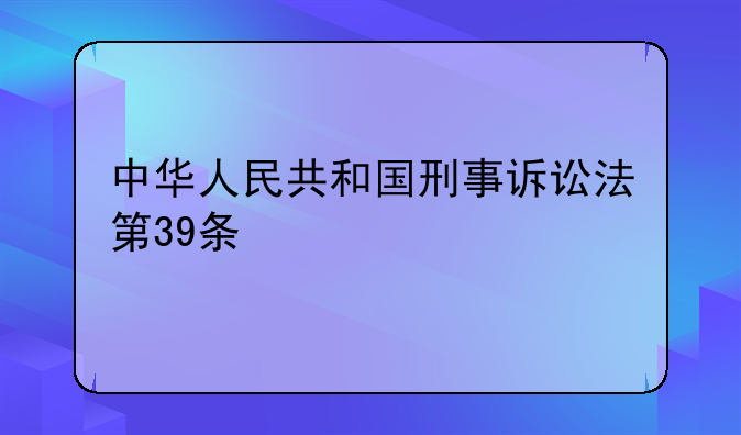中华人民共和国刑事诉讼法第39条