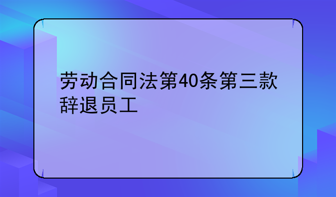 劳动合同法第40条第三款辞退员工