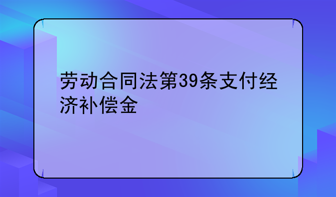 劳动合同法第39条支付经济补偿金