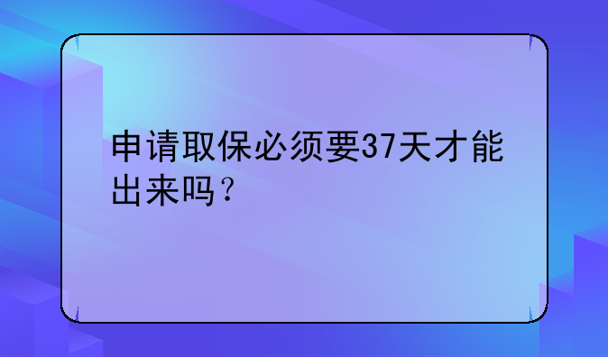申请取保必须要37天才能出来吗？