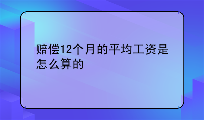 赔偿12个月的平均工资是怎么算的