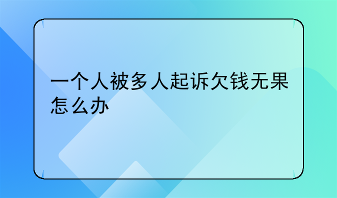 一个人被多人起诉欠钱无果怎么办