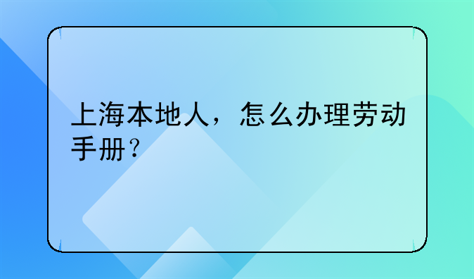 上海本地人，怎么办理劳动手册？