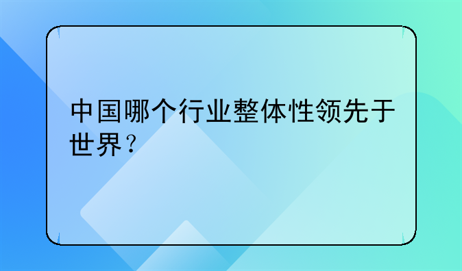 中国哪个行业整体性领先于世界？