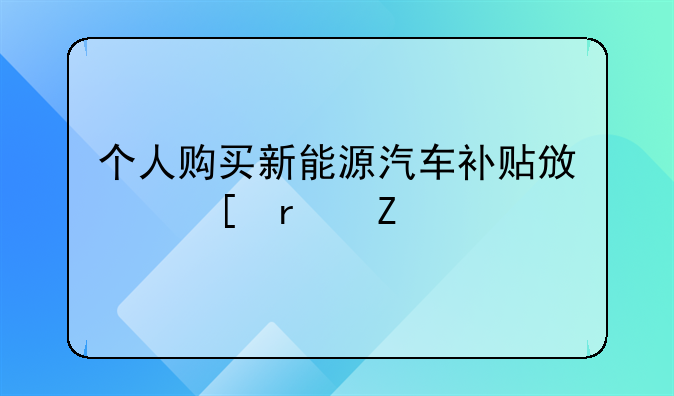 个人购买新能源汽车补贴政策最新