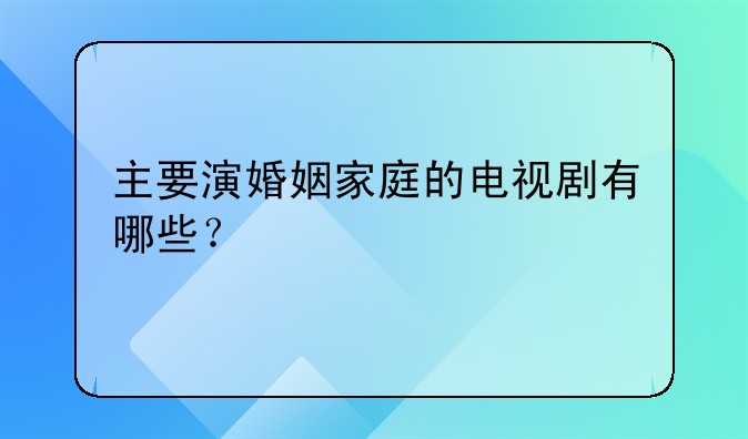 主要演婚姻家庭的电视剧有哪些？