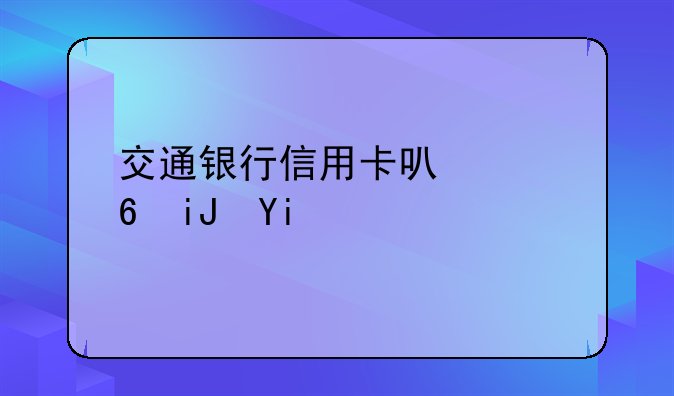 交通银行信用卡可以透支多少呢？