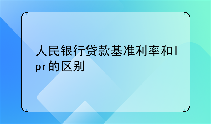 人民银行贷款基准利率和lpr的区别