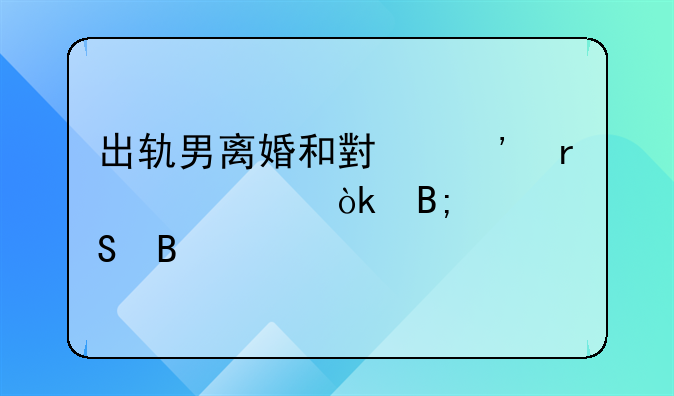 出轨男离婚和小三在一起会后悔吗