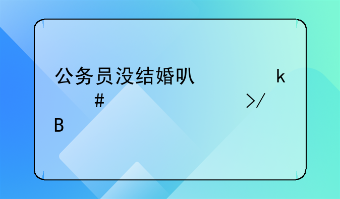 公务员没结婚可以多谈几个女友吗