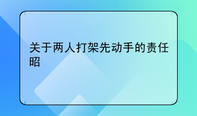 关于两人打架先动手的责任是什么