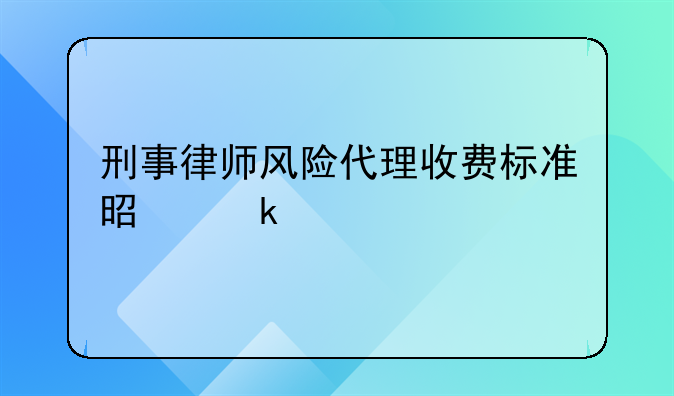 刑事律师风险代理收费标准是多少
