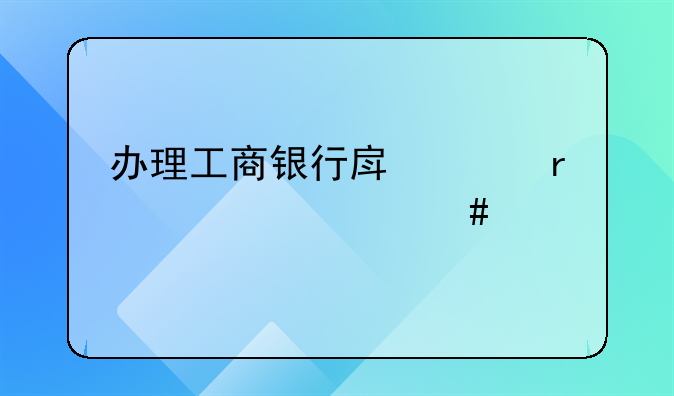 办理工商银行房贷需要什么手续？