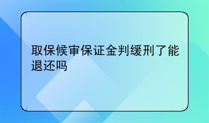 取保候审保证金判缓刑了能退还吗