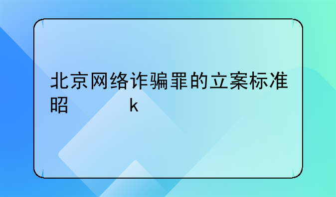 北京网络诈骗罪的立案标准是多少