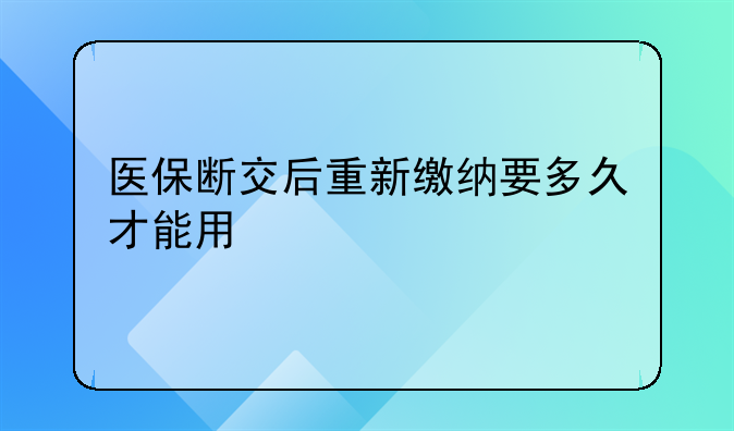 医保断交后重新缴纳要多久才能用