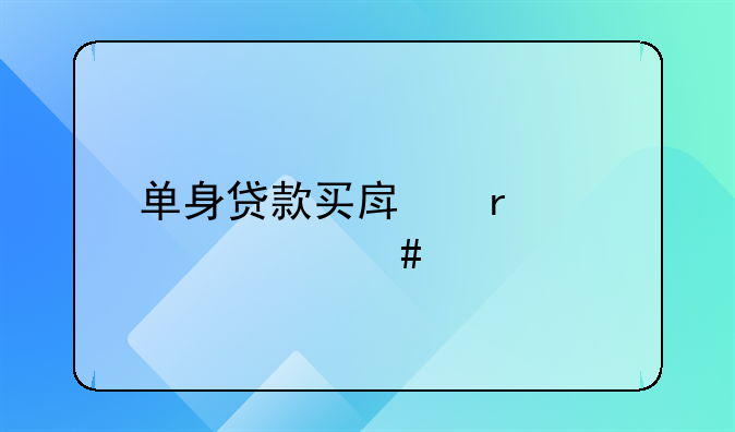 单身贷款买房需要什么手续和条件