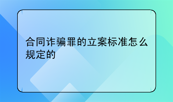 合同诈骗罪的立案标准怎么规定的