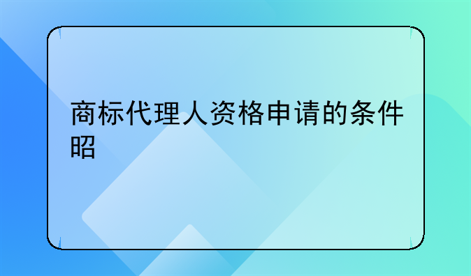 商标代理人资格申请的条件是什么