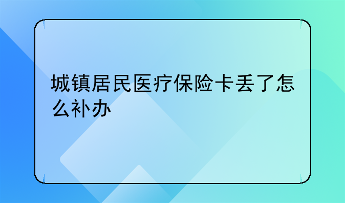 城镇居民医疗保险卡丢了怎么补办