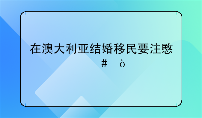 在澳大利亚结婚移民要注意什么？